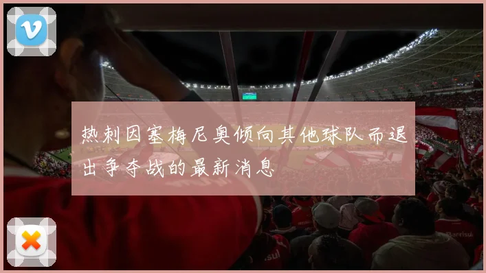 热刺因塞梅尼奥倾向其他球队而退出争夺战的最新消息