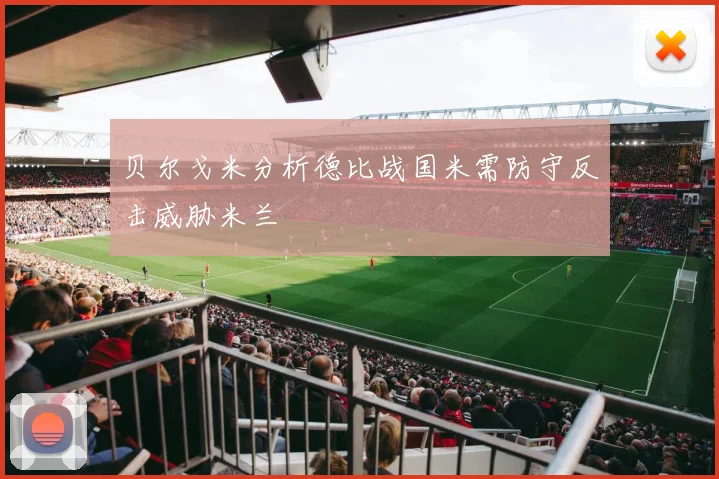 贝尔戈米分析德比战国米需防守反击威胁米兰