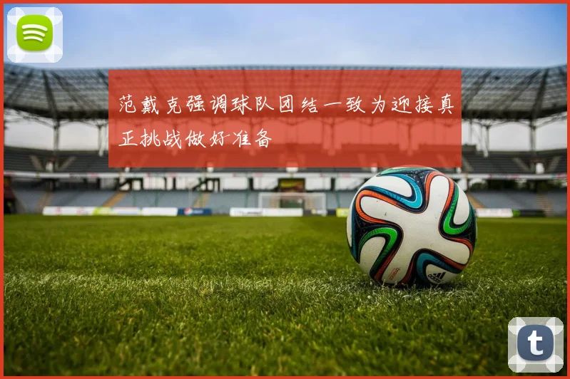 范戴克强调球队团结一致为迎接真正挑战做好准备