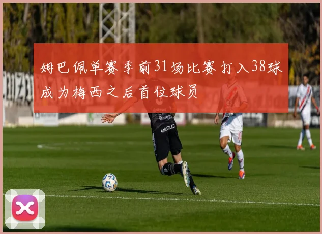 姆巴佩单赛季前31场比赛打入38球成为梅西之后首位球员