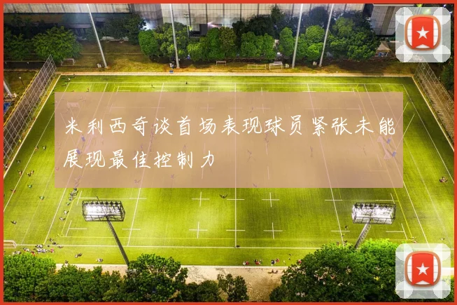 米利西奇谈首场表现球员紧张未能展现最佳控制力