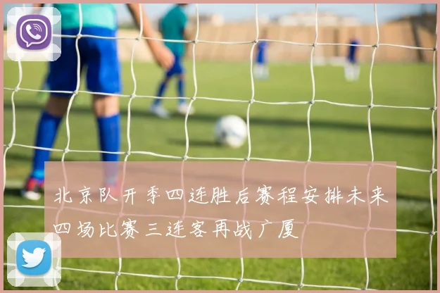 北京队开季四连胜后赛程安排未来四场比赛三连客再战广厦