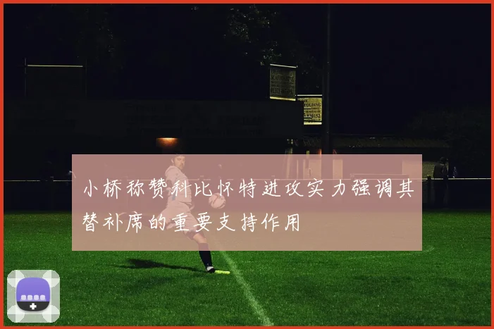 小桥称赞科比怀特进攻实力强调其替补席的重要支持作用