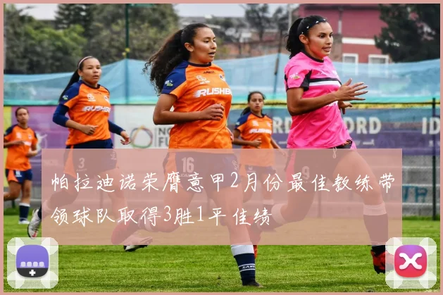 帕拉迪诺荣膺意甲2月份最佳教练带领球队取得3胜1平佳绩