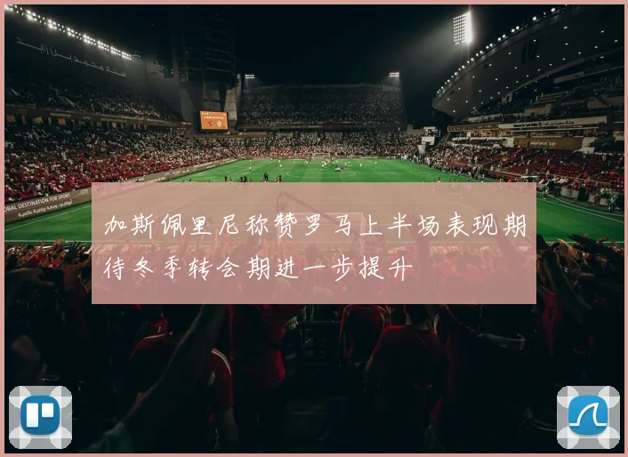 加斯佩里尼称赞罗马上半场表现期待冬季转会期进一步提升