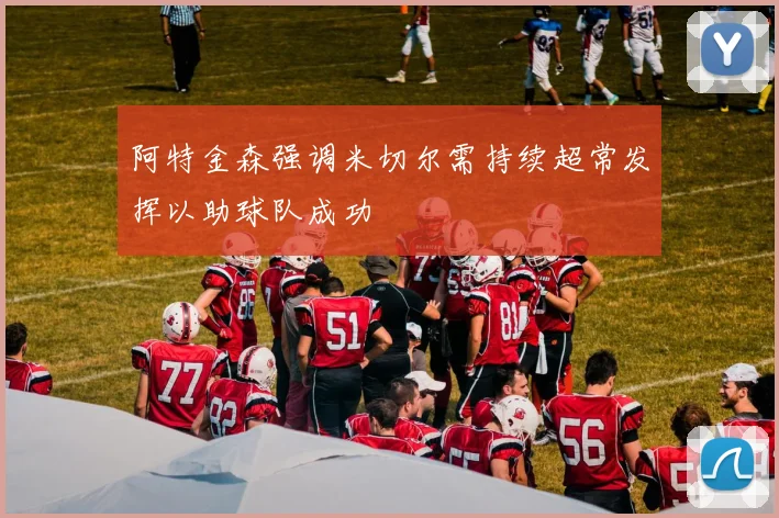 阿特金森强调米切尔需持续超常发挥以助球队成功