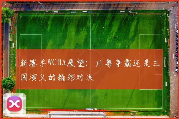 新赛季WCBA展望：川粤争霸还是三国演义的精彩对决
