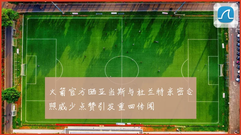 火箭官方晒亚当斯与杜兰特亲密合照威少点赞引发重回传闻