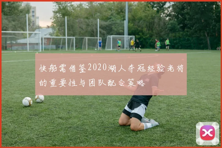 快船需借鉴2020湖人夺冠经验老将的重要性与团队配合策略