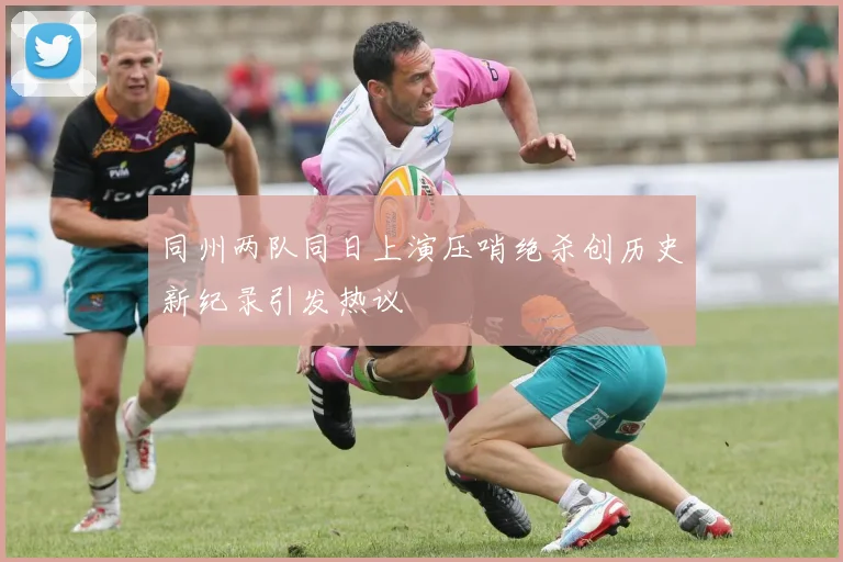 同州两队同日上演压哨绝杀创历史新纪录引发热议