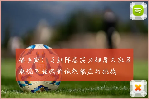 福克斯：马刺阵容实力雄厚文班若表现不佳我们依然能应对挑战