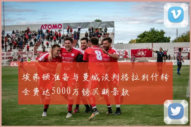 埃弗顿准备与曼城谈判格拉利什转会费达5000万镑买断条款