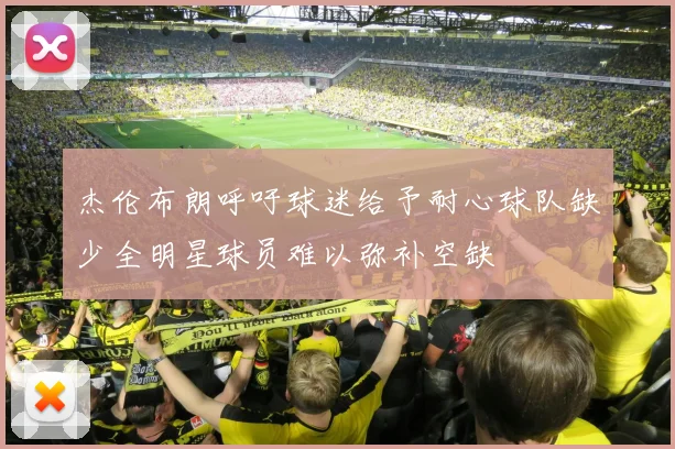 杰伦布朗呼吁球迷给予耐心球队缺少全明星球员难以弥补空缺