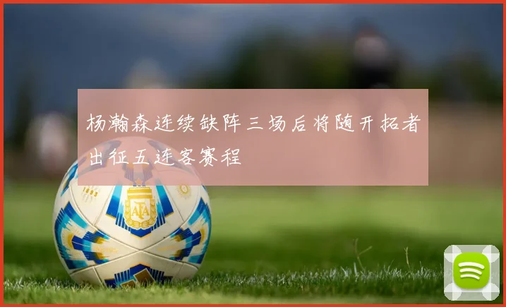 杨瀚森连续缺阵三场后将随开拓者出征五连客赛程
