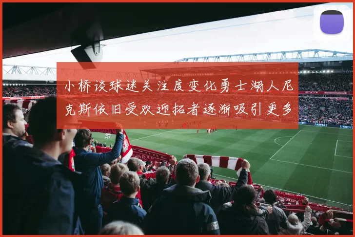小桥谈球迷关注度变化勇士湖人尼克斯依旧受欢迎拓者逐渐吸引更多观众