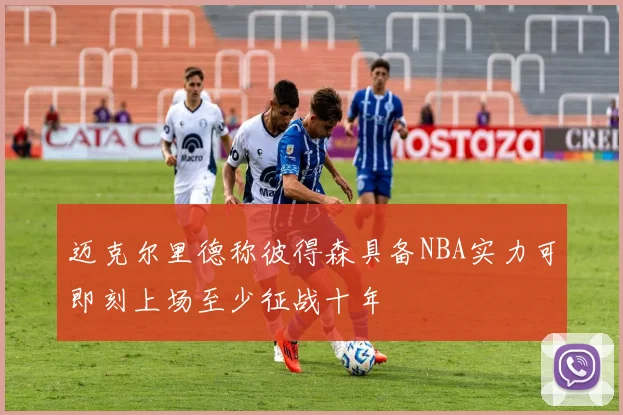 迈克尔里德称彼得森具备NBA实力可即刻上场至少征战十年